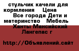 стульчик качели для кормления  › Цена ­ 8 000 - Все города Дети и материнство » Мебель   . Ханты-Мансийский,Лангепас г.